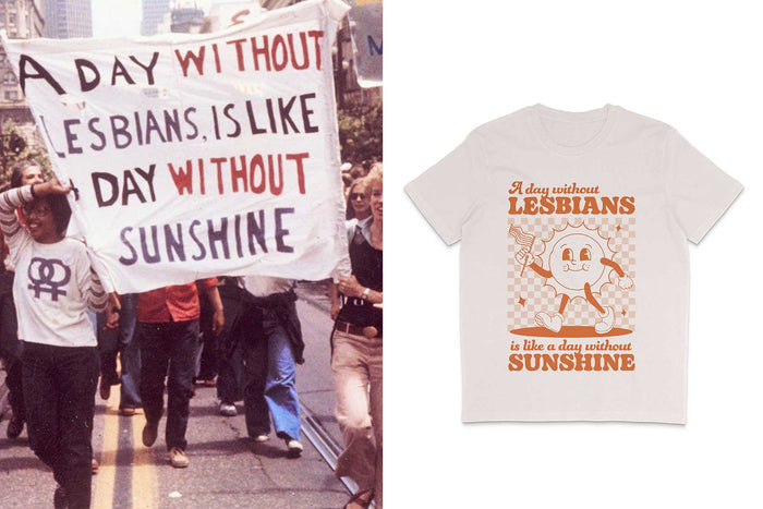 On the left side of the graphic is a photograph of lesbians marching in a pride parade holding a banner with the slogan 'A day without lesbians is like a day without sunshine.' On the right is a vintage white coloured crew neck t shirt featuring the same 