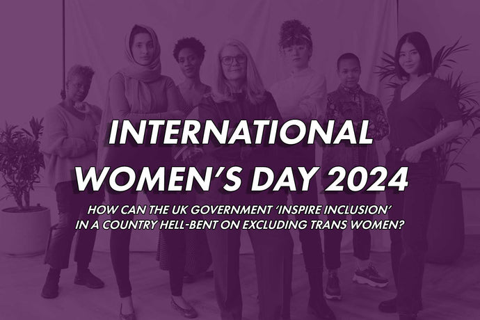 International Women’s Day 2024: How can the UK Government ‘Inspire inclusion’ in a country hell-bent on excluding trans women?