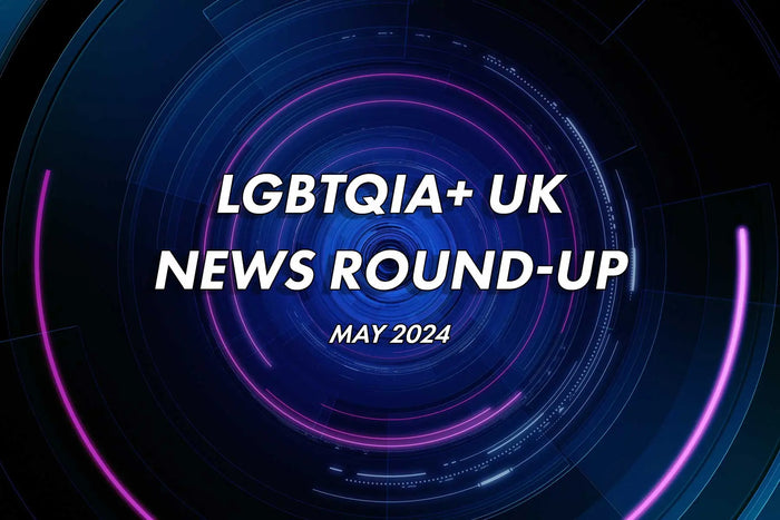 LGBTQIA+ UK News Round Up May 2024