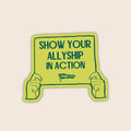 Show Your Allyship In Action vinyl sticker featuring illustrated hands holding a yellow protest sign with the words "Show Your Allyship In Action".