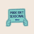 Pride Isn't Seasonal vinyl sticker featuring illustrated hands holding a teal protest sign with the words "Pride Isn't Seasonal".
