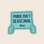 Pride Isn't Seasonal vinyl sticker featuring illustrated hands holding a teal protest sign with the words "Pride Isn't Seasonal".