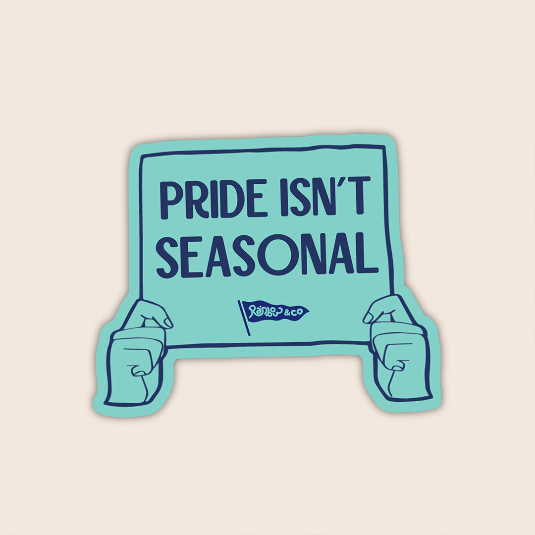 Pride Isn't Seasonal vinyl sticker featuring illustrated hands holding a teal protest sign with the words "Pride Isn't Seasonal".