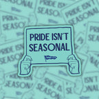 Pride Isn't Seasonal vinyl sticker displayed against a background of matching protest sign stickers.